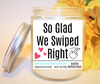 Glad We Swiped Right  - Natural Soy Wax Scented Candle